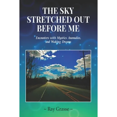 The Sky Stretched Out Before Me: Encounters with Mystics, Anomalies, and Waking Dreams