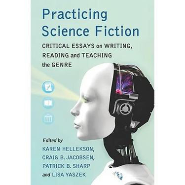 Practicing Science Fiction: Critical Essays on Writing, Reading and Teaching the Genre