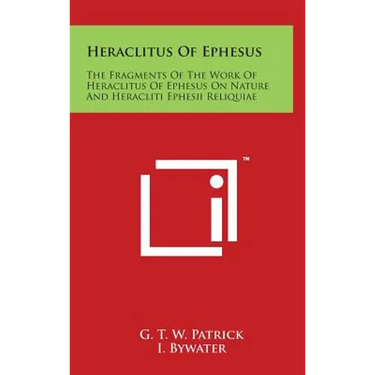 Heraclitus Of Ephesus: The Fragments Of The Work Of Heraclitus Of Ephesus On Nature And Heracliti Ephesii Reliquiae