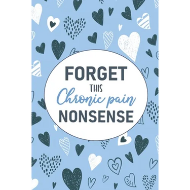 Forget This Chronic Pain Nonsense: A Pain & Symptom Tracking Journal for Chronic Pain & Illness