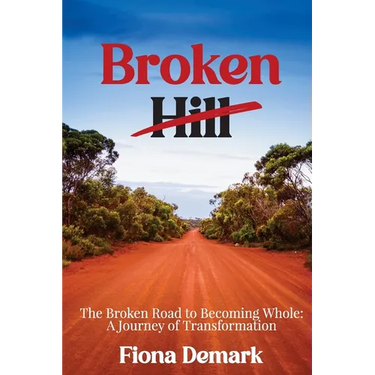Broken Hill: The Broken Road to Becoming Whole: A Journey of Transformation