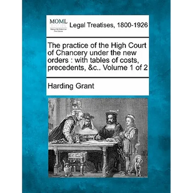 The practice of the High Court of Chancery under the new orders: with tables of costs, precedents, &c.. Volume 1 of 2