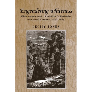 Engendering Whiteness: White Women and Colonialism in Barbados and North Carolina, 1627-1865