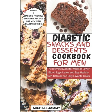 Diabetic Snacks and Desserts Cookbook for Men: The Ultimate Guide for Males to Lower Blood Sugar Levels and Stay Healthy with 40 Quick and Easy Favori