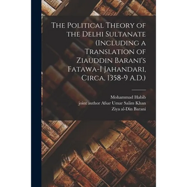 The Political Theory of the Delhi Sultanate (including a Translation of Ziauddin Barani's Fatawa-i Jahandari, Circa, 1358-9 A.D.)