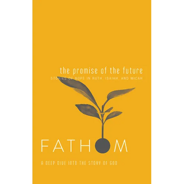 Fathom Bible Studies: The Promise of the Future Student Journal (Ruth, Isaiah, Micah): A Deep Dive Into the Story of God
