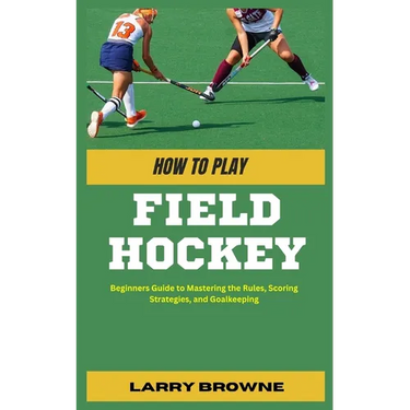 How to Play Field Hockey: Beginners Guide to Mastering the Rules, Scoring Strategies, and Goalkeeping