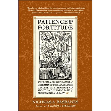 Patience & Fortitude: Wherein a Colorful Cast of Determined Book Collectors, Dealers, and Librarians Go about the Quixotic Task of Preserving a Legacy