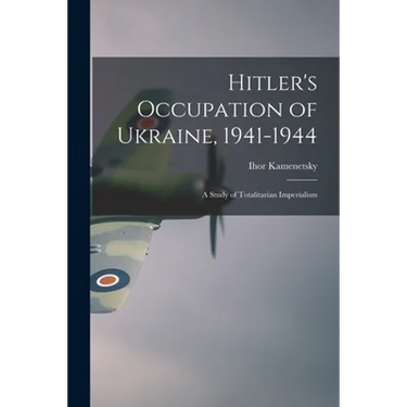 Hitler's Occupation of Ukraine, 1941-1944: a Study of Totalitarian Imperialism