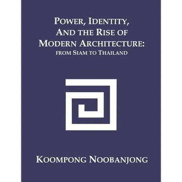 Power, Identity, and the Rise of Modern Architecture: from Siam to Thailand