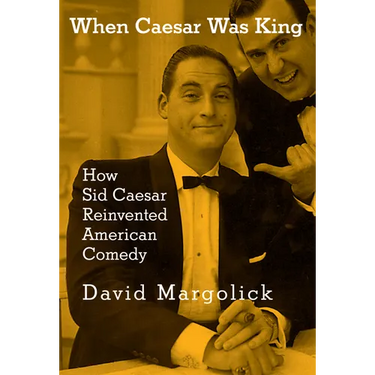 When Caesar Was King: How Sid Caesar Reinvented American Comedy