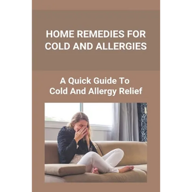 Home Remedies For Cold And Allergies: How To Fight Cold And Allergies Naturally: How To Prevent Cold Allergies