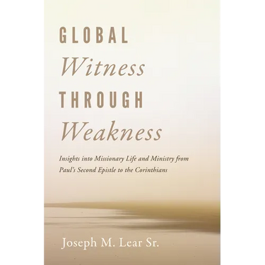 Global Witness Through Weakness: Insights Into Missionary Life and Ministry from Paul's Second Epistle to the Corinthians