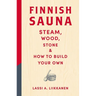 Finnish Sauna: Steam, Wood, Stone and How to Build Your Own
