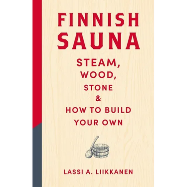 Finnish Sauna: Steam, Wood, Stone and How to Build Your Own