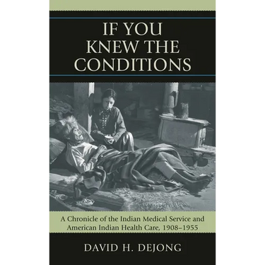 'If You Knew the Conditions': A Chronicle of the Indian Medical Service and American Indian Health Care, 1908-1955