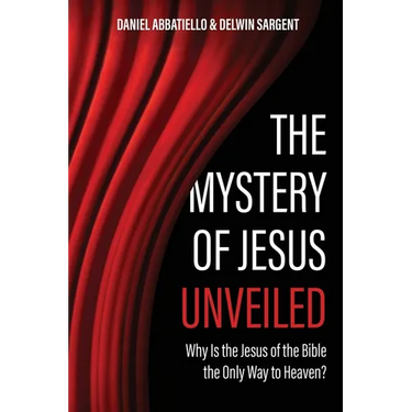 The Mystery of Jesus Unveiled: Why is the Jesus of the Bible the Only Way to Heaven?