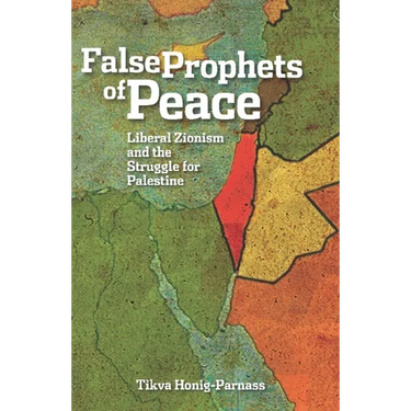 False Prophets of Peace: Liberal Zionism and the Struggle for Palestine