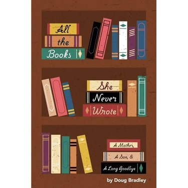 All the Books She Never Wrote: : A Mother, A Son, & A Long Goodbye