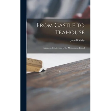 From Castle to Teahouse; Japanese Architecture of the Momoyama Period