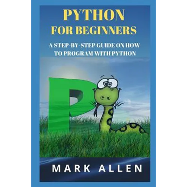 Python for Beginners: A Step-By-Step Guide on How to Program with Python