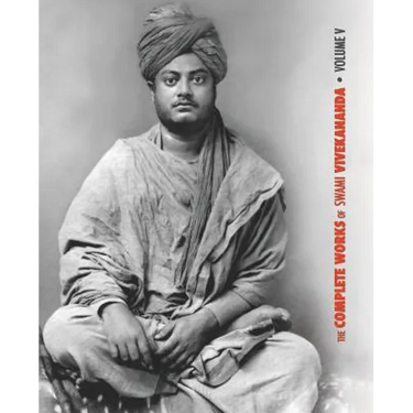 The Complete Works of Swami Vivekananda - Volume 5: Epistles - First Series, Interviews, Notes from Lectures and Discourses, Questions and Answers, Co