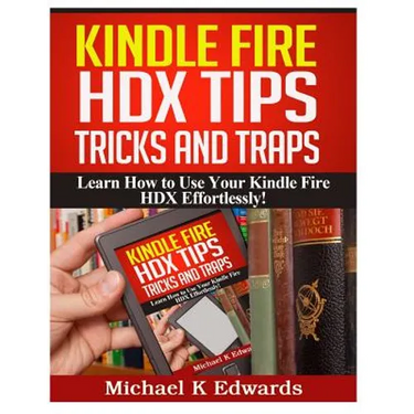 Kindle Fire HDX Tips, Tricks and Traps: Learn How to Use Your Kindle Fire HDX Effortlessly!