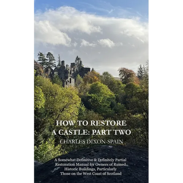 How to Restore a Castle: Part Two: A Somewhat Definitive & Definitely Partial Restoration Manual for Owners of Ruined Historic Buildings, Parti