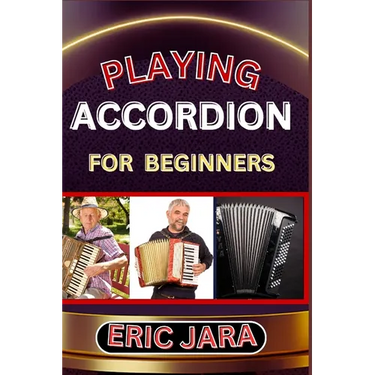 Playing Accordion Beginners: Complete Procedural Melody Guide To Understand, Learn And Master How To Play Acordion Like A Pro Even With No Former Expe