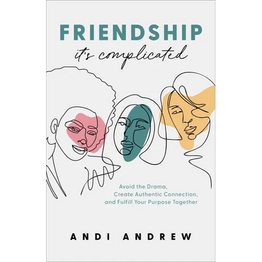 Friendship--It's Complicated: Avoid the Drama, Create Authentic Connection, and Fulfill Your Purpose Together