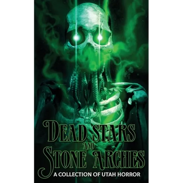 Dead Stars and Stone Arches: A Collection of Utah Horror