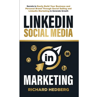 LinkedIn Social Media Marketing: Secrets to Easily Build Your Business and Personal Brand Through Social Selling and LinkedIn Marketing to Generate Gr