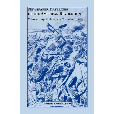 Newspaper Datelines of the American Revolution, Volume 1: April 18, 1775 to November 1, 1775