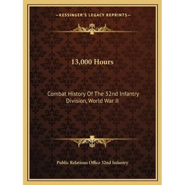 13,000 Hours: Combat History Of The 32nd Infantry Division, World War II