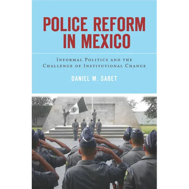 Police Reform in Mexico: Informal Politics and the Challenge of Institutional Change