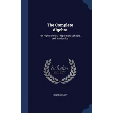 The Complete Algebra: For High Schools, Preparatory Schools, and Academics