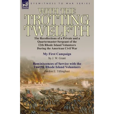 With the Trotting Twelfth: the Recollections of a Private & a Quartermaster-Sergeant of the 12th Rhode Island Volunteers During the American Civil War