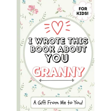I Wrote This Book About You Granny: A Child's Fill in The Blank Gift Book For Their Special Granny Perfect for Kid's 7 x 10 inch