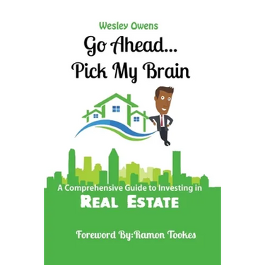 Go Ahead...Pick My Brain: A Comprehensive Guide to Investing in Real Estate