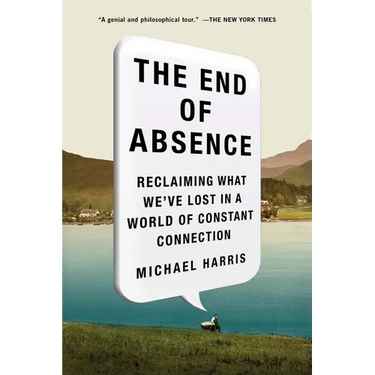 The End of Absence: Reclaiming What We've Lost in a World of Constant Connection