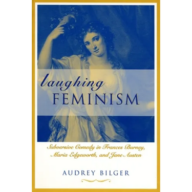 Laughing Feminism: Subversive Comedy in Frances Burney, Maria Edgeworth, and Jane Austen (Revised)
