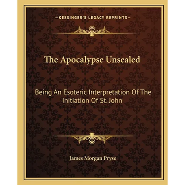 The Apocalypse Unsealed: Being An Esoteric Interpretation Of The Initiation Of St. John