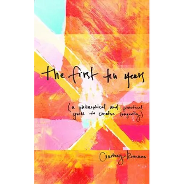 The First Ten Years: (A Philosophical and Practical Guide to Creative Longevity)