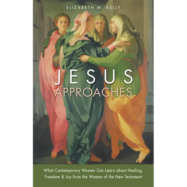 Jesus Approaches: What Contemporary Women Can Learn about Healing, Freedom & Joy from the Women of the New Testament