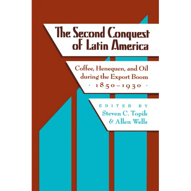 The Second Conquest of Latin America: Coffee, Henequen, and Oil During the Export Boom, 1850-1930