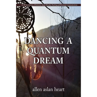 Dancing a Quantum Dream: An 80 Year Journey of Initiation, Quiet Miracles, Teaching and Shamanic Communications