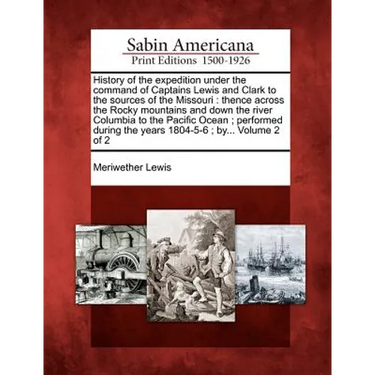 History of the expedition under the command of Captains Lewis and Clark to the sources of the Missouri: thence across the Rocky mountains and down the