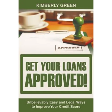 Get Your Loans Approved!: Unbelievably Easy and Legal Ways to Improve Your Credit Score