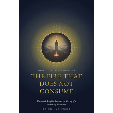 The Fire That Does Not Consume: Hieromonk Seraphim Rose and the Making of a Missionary Wilderness
