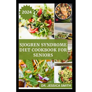 Sjogren Syndrome Diet Cookbook for Seniors: Healthy and Delicious Recipes to Prevent and Reverse This Inflammatory Disease in Older Adults
